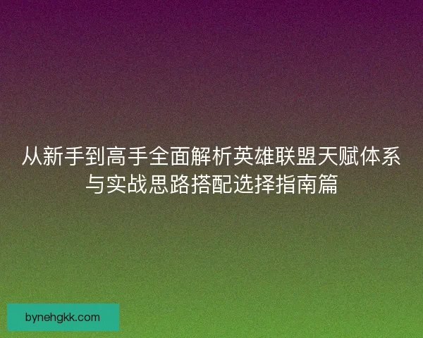 从新手到高手全面解析英雄联盟天赋体系与实战思路搭配选择指南篇
