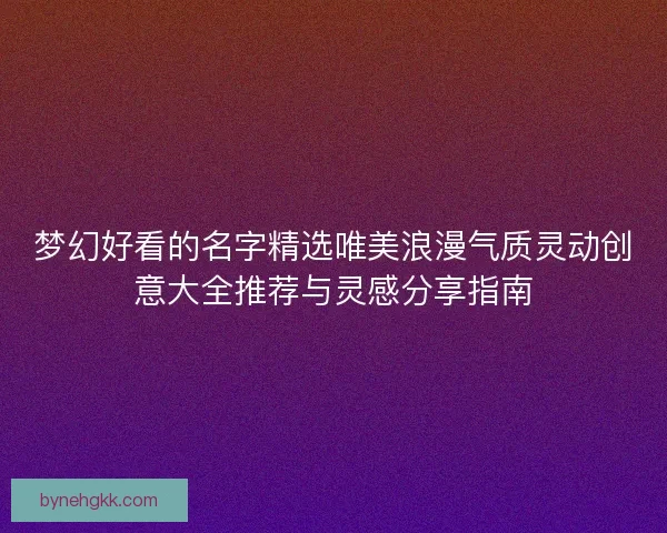 梦幻好看的名字精选唯美浪漫气质灵动创意大全推荐与灵感分享指南