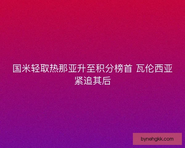 国米轻取热那亚升至积分榜首 瓦伦西亚紧追其后