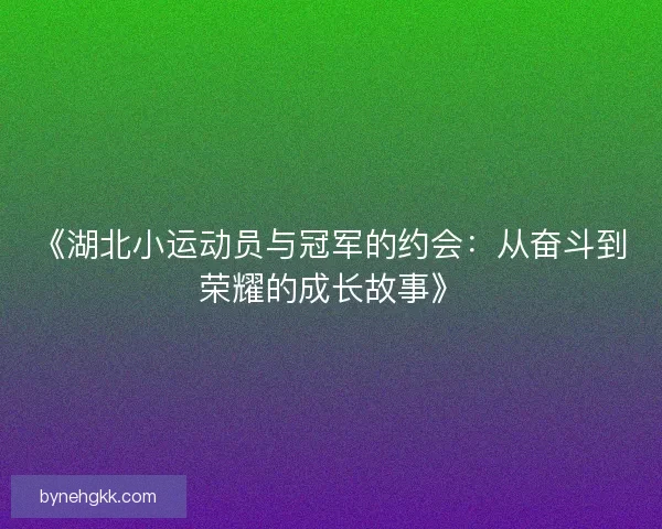 《湖北小运动员与冠军的约会：从奋斗到荣耀的成长故事》